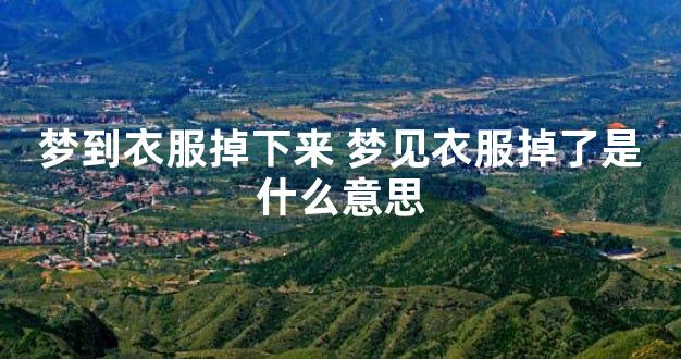 梦到衣服掉下来 梦见衣服掉了是什么意思